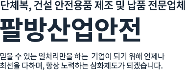 단체복, 건설 안전용품 제조 및 납품 전문업체 팔방산업안전 믿을 수 있는 일처리만을 하는 기업이 되기 위해 언제나 최선을 다하며, 항상 노력하는 삼화제도가 되겠습니다.